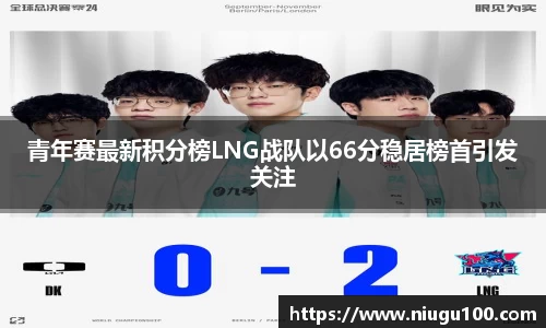 青年赛最新积分榜LNG战队以66分稳居榜首引发关注