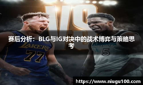 赛后分析：BLG与IG对决中的战术博弈与策略思考