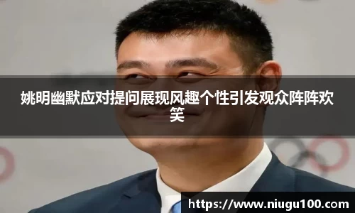 姚明幽默应对提问展现风趣个性引发观众阵阵欢笑