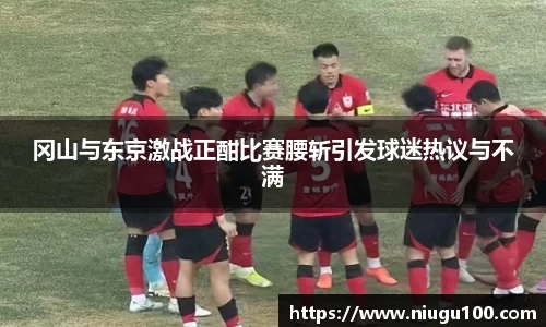 冈山与东京激战正酣比赛腰斩引发球迷热议与不满
